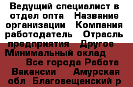 Ведущий специалист в отдел опта › Название организации ­ Компания-работодатель › Отрасль предприятия ­ Другое › Минимальный оклад ­ 42 000 - Все города Работа » Вакансии   . Амурская обл.,Благовещенский р-н